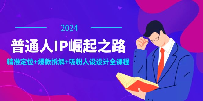 普通人IP崛起之路：打造个人品牌，精准定位+爆款拆解+吸粉人设设计全课程-179创客网