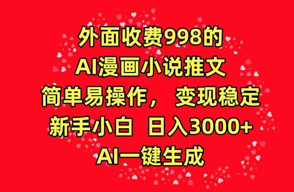 外面收费998的AI漫画小说推文，简单易操作，变现稳定，新手小白日入3000+，AI一键生成【揭秘】-179创客网
