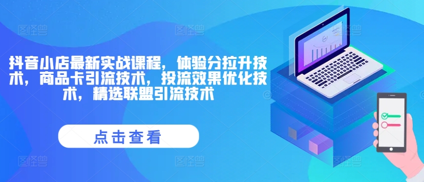 抖音小店最新实战课程，体验分拉升技术，商品卡引流技术，投流效果优化技术，精选联盟引流技术-179创客网