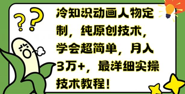 冷知识动画人物定制，纯原创技术，学会超简单，月入3万+，最详细实操技术教程【揭秘】-179创客网