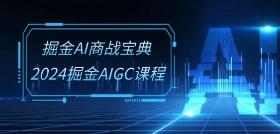 掘金AI商战宝典-系统班：2024掘金AIGC课程(30节视频课)-179创客网