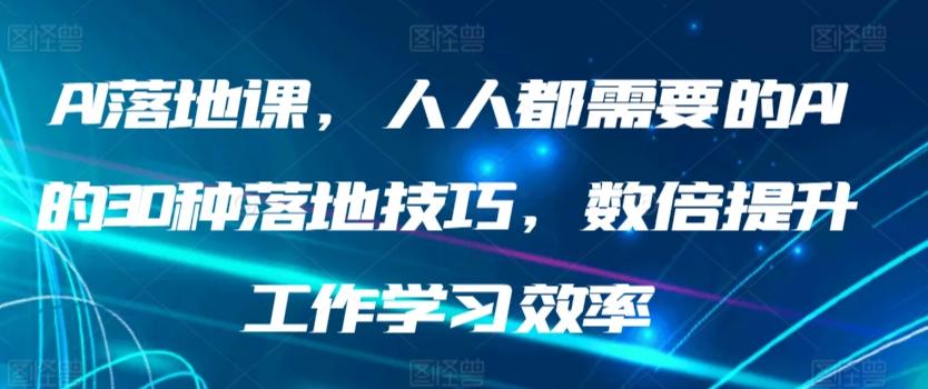 AI落地课，人人都需要的AI的30种落地技巧，数倍提升工作学习效率-179创客网