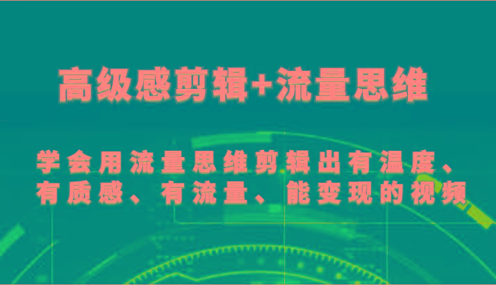 高级感剪辑+流量思维 学会用流量思维剪辑出有温度、有质感、有流量、能变现的视频-179创客网