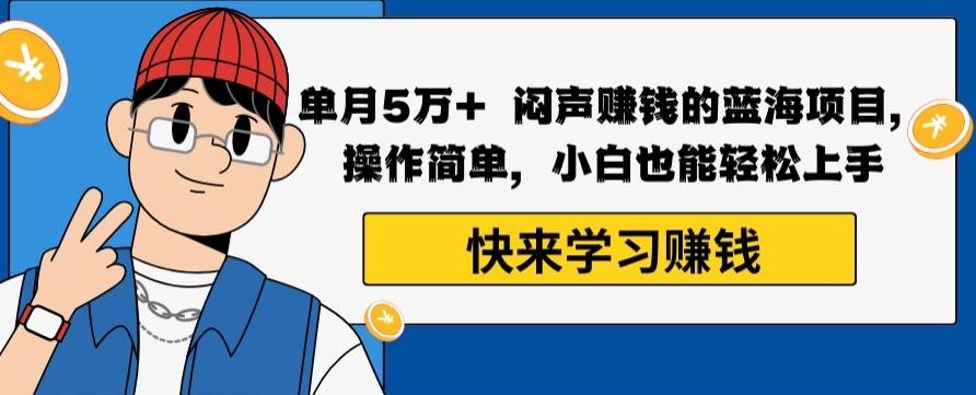 单月5万+闷声赚钱的蓝海项目，操作简单，小白也能轻松上手-179创客网