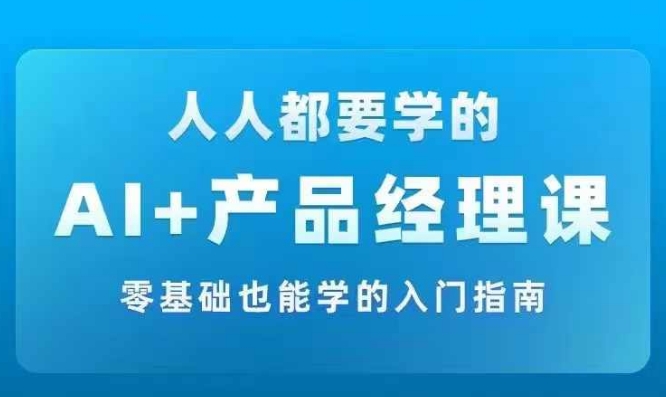 AI +产品经理实战项目必修课，从零到一教你学ai，零基础也能学的入门指南-179创客网