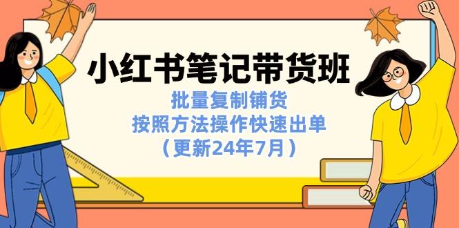 小红书笔记-带货班：批量复制铺货，按照方法操作快速出单(更新24年7月-179创客网