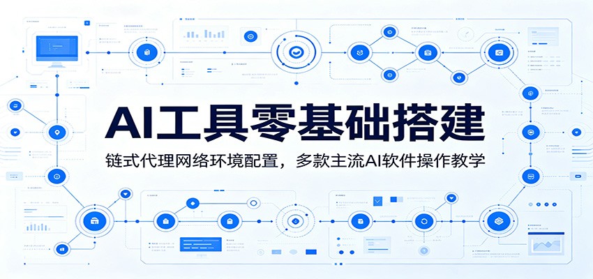 AI工具零基础搭建：链式代理网络环境配置，多款主流AI软件操作教学-179创客网