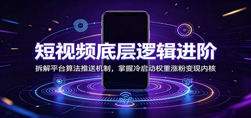 短视频底层逻辑进阶：拆解平台算法推送机制，掌握冷启动权重涨粉变现内核-179创客网