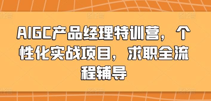 AIGC产品经理特训营，个性化实战项目，求职全流程辅导-179创客网