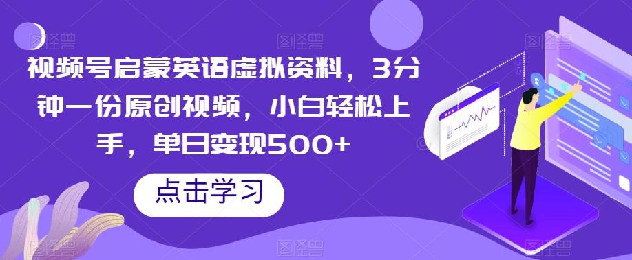 视频号启蒙英语虚拟资料，3分钟一份原创视频，小白轻松上手，单日变现500+【揭秘】-179创客网