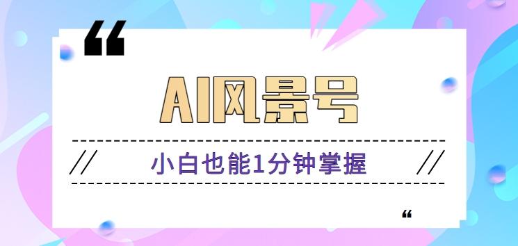AI风景号7天涨粉10W，小白也能1分钟掌握的视频制作教程-179创客网