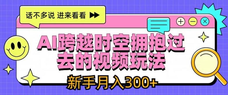 AI跨越时空拥抱过去的视频玩法，新手月入3000+【揭秘】-179创客网