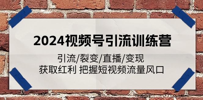2024视频号引流训练营：引流/裂变/直播/变现 获取红利 把握短视频流量风口-179创客网