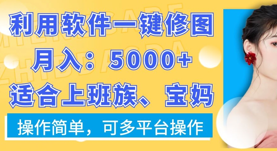 利用软件一键修图月入5000+，适合上班族、宝妈，操作简单，可多平台操作【揭秘】-179创客网
