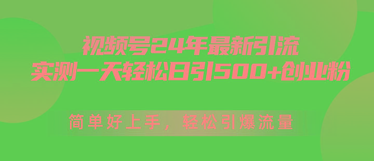 视频号24年最新引流，一天轻松日引500+创业粉，简单好上手，轻松引爆流量-179创客网