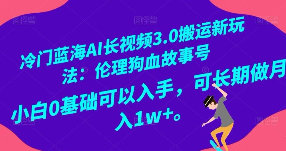 冷门蓝海AI长视频3.0搬运新玩法：伦理狗血故事号，小白0基础可以入手，可长期做月入1w+【揭秘】-179创客网