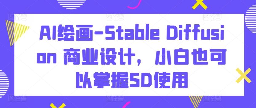 AI绘画-Stable Diffusion 商业设计，小白也可以掌握SD使用-179创客网