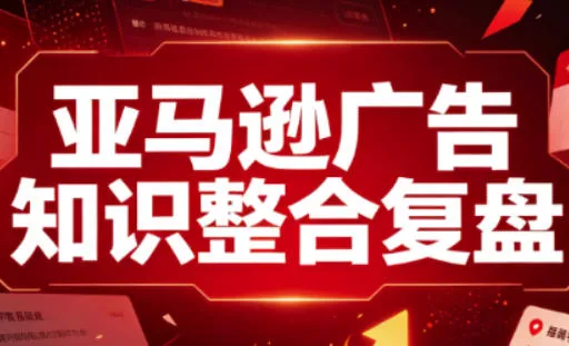 亚马逊广告知识整合复盘，适合从新手到成熟卖家的全阶段进阶-179创客网