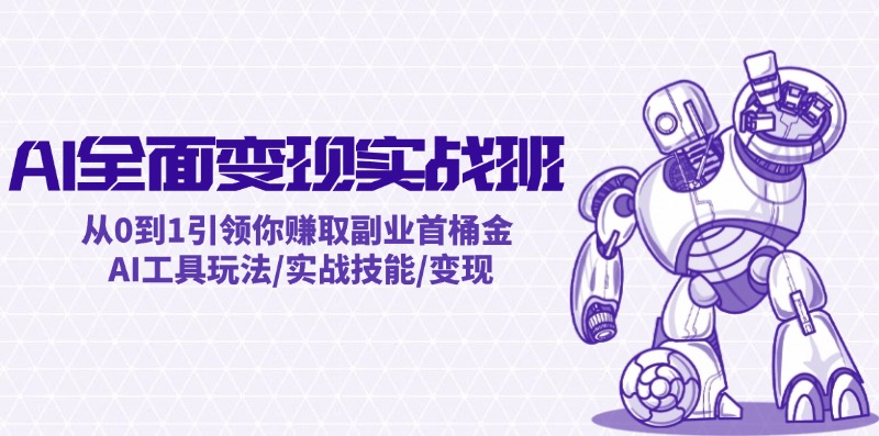 AI全面变现实操班：从0到1引领你赚取副业首桶金 AI工具玩法/实战技能/变现-179创客网