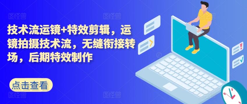 技术流运镜+特效剪辑，​运镜拍摄技术流，无缝衔接转场，后期特效制作-179创客网
