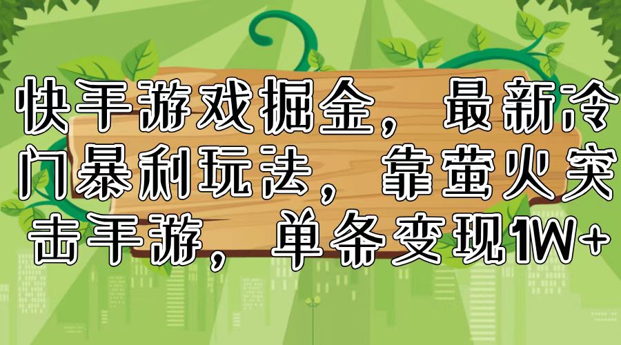 快手游戏掘金，最新冷门暴利玩法，靠萤火突击手游，单条变现1W+-179创客网