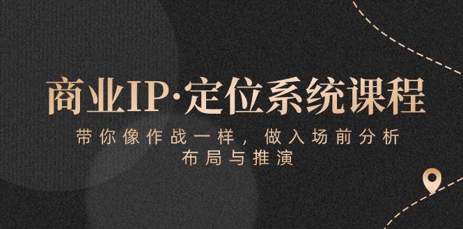 商业IP·定位系统课程：带你像 作战一样，做入场 前分析，布局与推演-179创客网