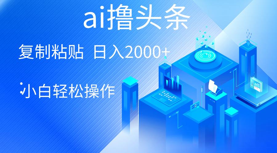 AI一键生成爆款文章撸头条 轻松日入2000+，小白操作简单， 收益无上限-179创客网