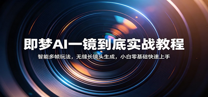 即梦AI一镜到底实战教程：智能多帧玩法，无缝长镜头生成，小白零基础快速上手-179创客网