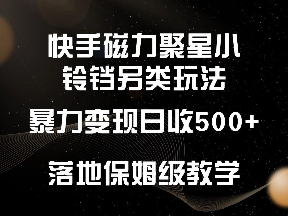 快手磁力聚星小铃铛另类玩法，暴力变现日入500+，小白轻松上手，落地保姆级教学-179创客网