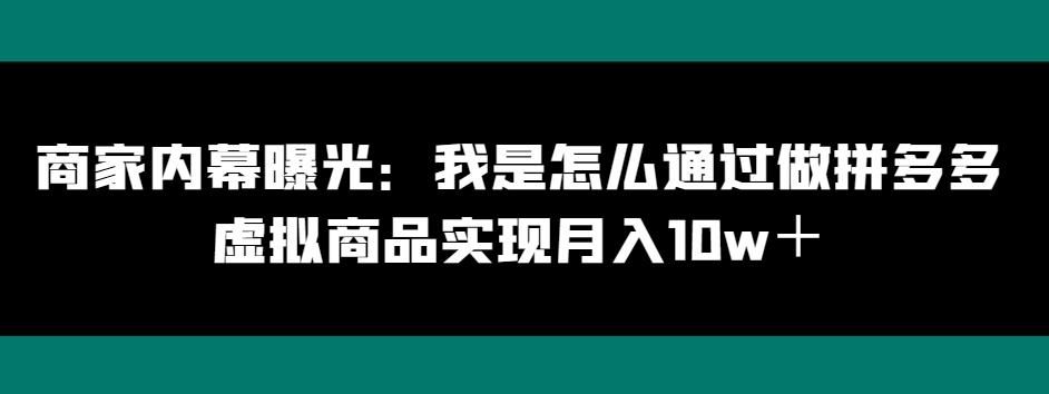 商家内幕曝光：我是怎么通过做拼多多虚拟商品实现月入10w＋-179创客网