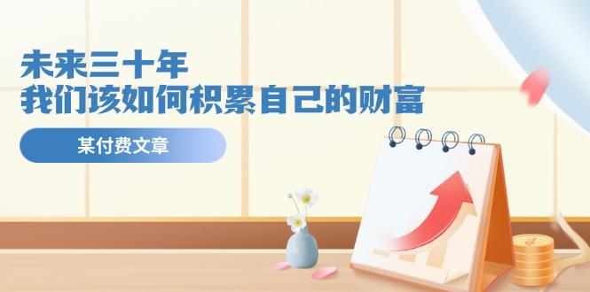 某公众号付费文《未来三十年，我们该如何积累自己的财富》-179创客网