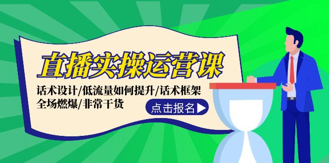 直播实操运营课：话术设计/低流量如何提升/话术框架/全场燃爆/非常干货-179创客网