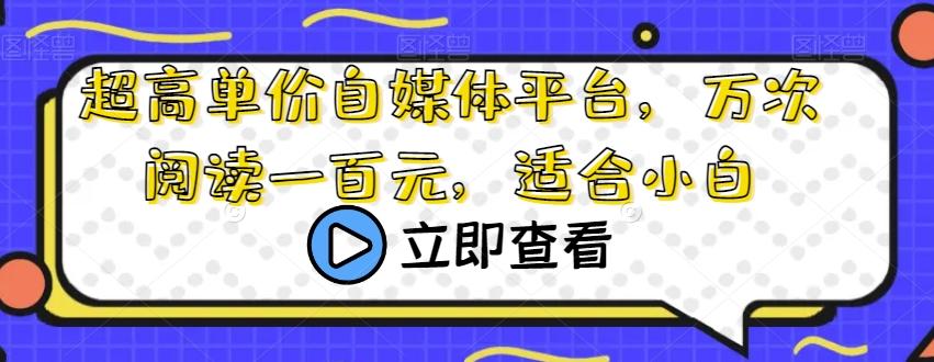 超高单价自媒体平台，万次阅读一百元，适合小白-179创客网