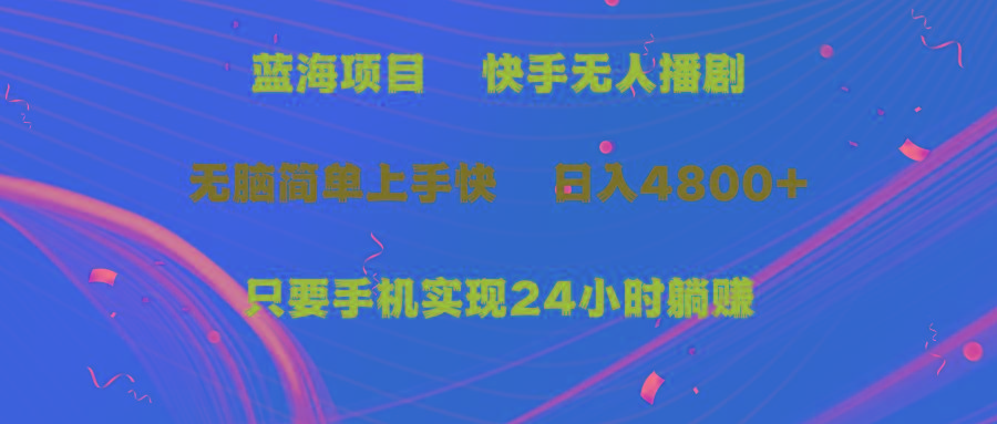 (9937期)蓝海项目，快手无人播剧，一天收益4800+，手机也能实现24小时躺赚，无脑…-179创客网