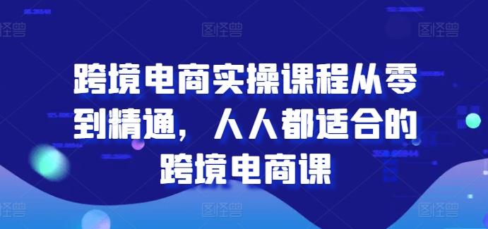 跨境电商实操课程从零到精通，人人都适合的跨境电商课-179创客网