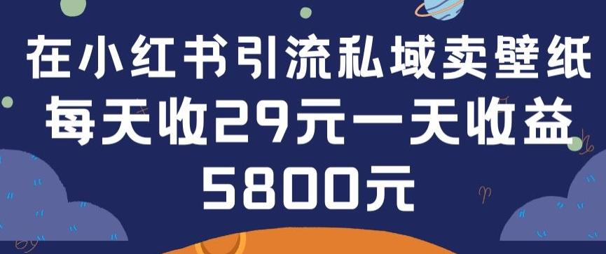 在小红书引流私域卖壁纸每张29元单日最高卖出200张(0-1搭建教程)【揭秘】-179创客网