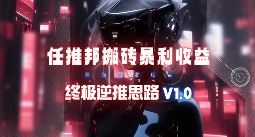 (9566期)【限时蓝海】任推邦搬砖暴利吃收益_终极逆推思路V1.0-179创客网