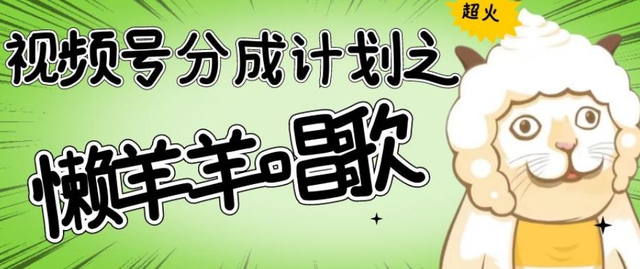 视频号分成计划之懒羊羊唱歌，羊村的羊唱歌号爆火，操作简单，收益轻松破千【揭秘】-179创客网