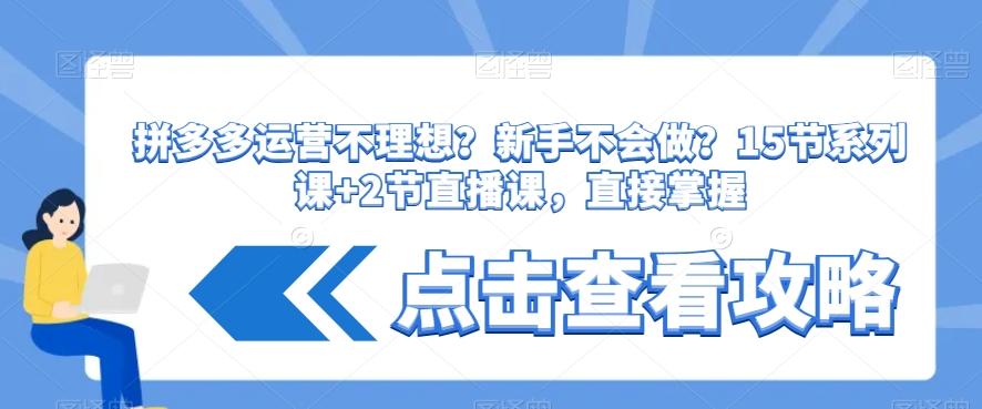 拼多多运营不理想？新手不会做？​15节系列课+2节直播课，直接掌握-179创客网