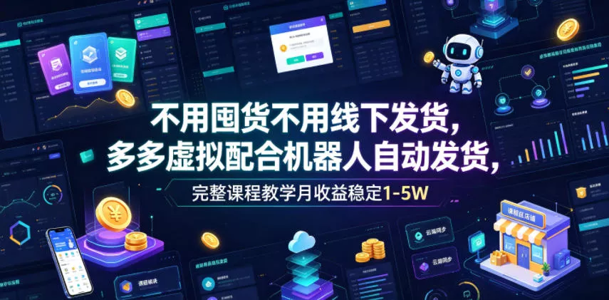 不用囤货不用线下发货，多多虚拟配合机器人自动发货，完整课程教学月收益稳定1-5W【揭秘】-179创客网