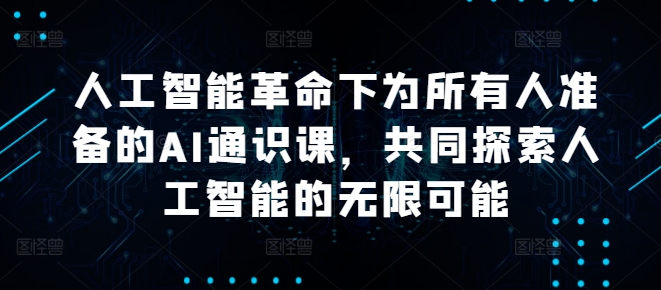 人工智能革命下为所有人准备的AI通识课，共同探索人工智能的无限可能-179创客网