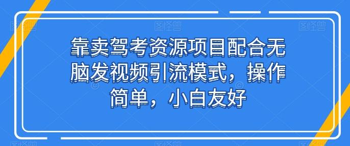 靠卖驾考资源项目配合无脑发视频引流模式，操作简单，小白友好【揭秘】-179创客网