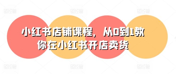 小红书店铺课程，从0到1教你在小红书开店卖货-179创客网
