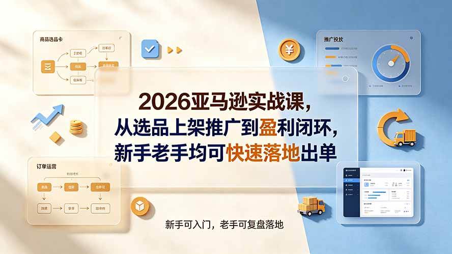 （19467期）2026亚马逊实战课，从选品上架推广到盈利闭环，新手老手均可快速落地出单-179创客网
