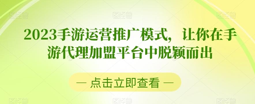 2023手游运营推广模式，让你在手游代理加盟平台中脱颖而出-179创客网