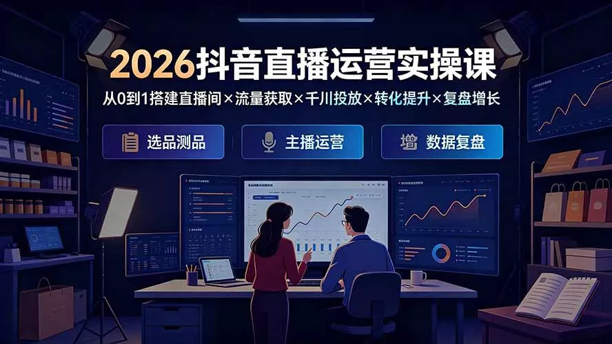 2026抖音直播运营实操课：从0到1搭建直播间×流量获取×千川投放×转化提升×复盘增长，系统掌握完整闭环-179创客网