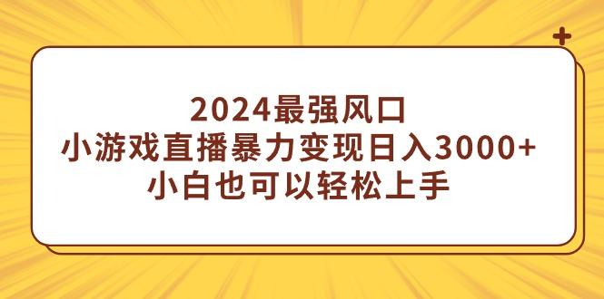 (9342期)2024最强风口，小游戏直播暴力变现日入3000+小白也可以轻松上手-179创客网