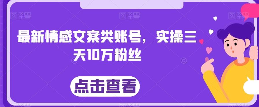 最新情感文案类账号，实操三天10万粉丝-179创客网