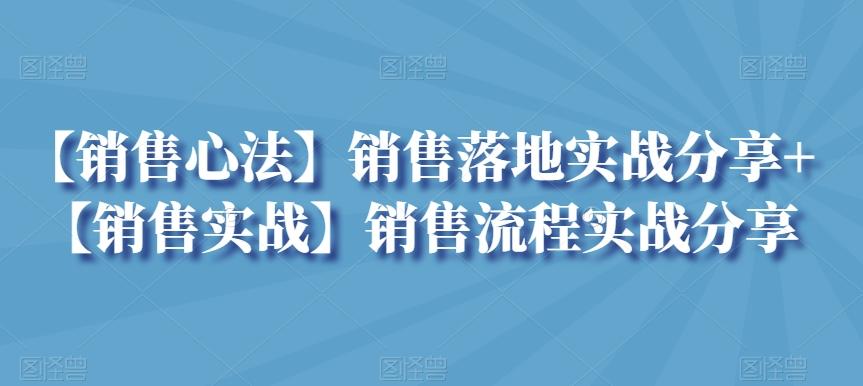 【销售心法】销售落地实战分享+【销售实战】销售流程实战分享-179创客网