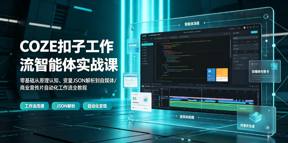 COZE扣子工作流智能体实战课｜零基础从原理认知、变量JSON解析到自媒体/商业宣传片自动化工作流全教程-179创客网
